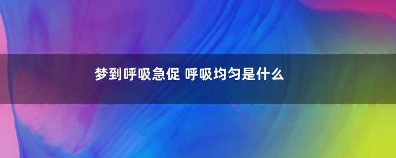 梦到呼吸急促 呼吸均匀是什么意思